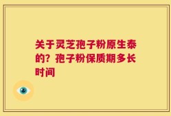 关于灵芝孢子粉原生泰的？孢子粉保质期多长时间