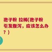 孢子粉 拉稀(孢子粉引发腹泻，应该怎么办？)