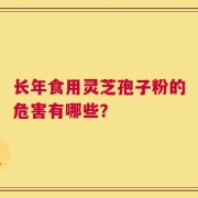 长年食用灵芝孢子粉的危害有哪些？