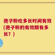 孢子粉吃多长时间有效(孢子粉的有效期有多长？)