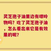 灵芝孢子油里边有嘌呤物吗？吃了灵芝孢子油，怎么看出来它是有效果的呢？