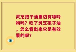灵芝孢子油里边有嘌呤物吗？吃了灵芝孢子油，怎么看出来它是有效果的呢？