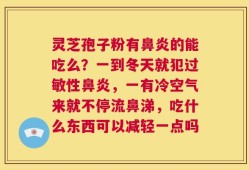 灵芝孢子粉有鼻炎的能吃么？一到冬天就犯过敏性鼻炎，一有冷空气来就不停流鼻涕，吃什么东西可以减轻一点吗