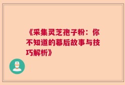 《采集灵芝孢子粉：你不知道的幕后故事与技巧解析》