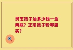 灵芝孢子油多少钱一盒两瓶？正宗孢子粉哪里买？
