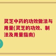 灵芝中药的功效做法与用量(灵芝的功效、制法及用量指南)
