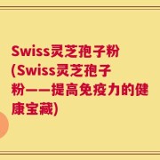 Swiss灵芝孢子粉(Swiss灵芝孢子粉——提高免疫力的健康宝藏)