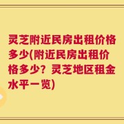 灵芝附近民房出租价格多少(附近民房出租价格多少？灵芝地区租金水平一览)