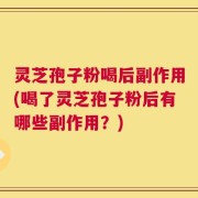 灵芝孢子粉喝后副作用(喝了灵芝孢子粉后有哪些副作用？)