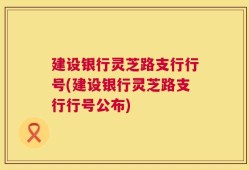 建设银行灵芝路支行行号(建设银行灵芝路支行行号公布)