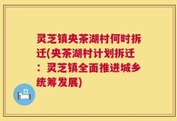 灵芝镇央茶湖村何时拆迁(央茶湖村计划拆迁：灵芝镇全面推进城乡统筹发展)