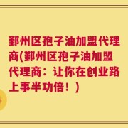 鄞州区孢子油加盟代理商(鄞州区孢子油加盟代理商：让你在创业路上事半功倍！)