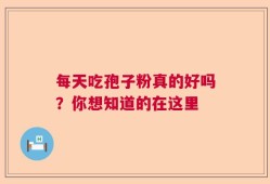 每天吃孢子粉真的好吗？你想知道的在这里