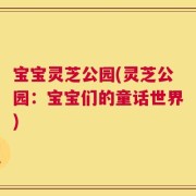 宝宝灵芝公园(灵芝公园：宝宝们的童话世界)