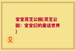 宝宝灵芝公园(灵芝公园：宝宝们的童话世界)