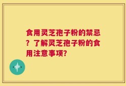 食用灵芝孢子粉的禁忌？了解灵芝孢子粉的食用注意事项？