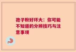 孢子粉好坏大：你可能不知道的分辨技巧与注意事项
