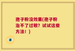 孢子粉没效果(孢子粉治不了过敏？试试这些方法！)
