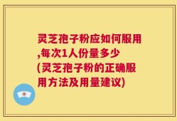 灵芝孢子粉应如何服用,每次1人份量多少 (灵芝孢子粉的正确服用方法及用量建议)