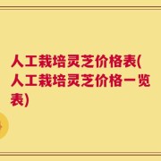 人工栽培灵芝价格表(人工栽培灵芝价格一览表)