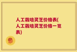 人工栽培灵芝价格表(人工栽培灵芝价格一览表)