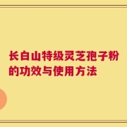 长白山特级灵芝孢子粉的功效与使用方法