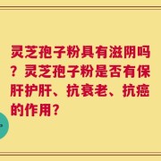 灵芝孢子粉具有滋阴吗？灵芝孢子粉是否有保肝护肝、抗衰老、抗癌的作用？