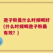 孢子粉是什么时候喝好(什么时候喝孢子粉最有效？)