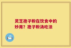 灵芝孢子粉在饮食中的妙用？孢子粉汤吃法