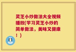 灵芝小炒做法大全视频播放(学习灵芝小炒的简单做法，美味又健康！)