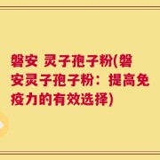 磐安 灵子孢子粉(磐安灵子孢子粉：提高免疫力的有效选择)