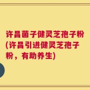 许昌菌子健灵芝孢子粉(许昌引进健灵芝孢子粉，有助养生)