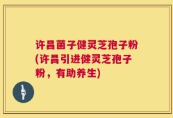 许昌菌子健灵芝孢子粉(许昌引进健灵芝孢子粉，有助养生)