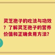 灵芝孢子的吃法与功效？了解灵芝孢子的营养价值和正确食用方法？