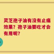 灵芝孢子油有没有止痛效果？孢子油要吃才会有用呢？
