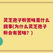 灵芝孢子粉苦味是什么回事(为什么灵芝孢子粉会有苦味？)