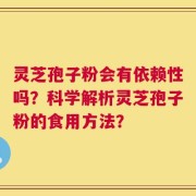灵芝孢子粉会有依赖性吗？科学解析灵芝孢子粉的食用方法？