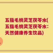 五指毛桃灵芝茯苓水(五指毛桃灵芝茯苓水：天然健康养生饮品)
