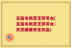 五指毛桃灵芝茯苓水(五指毛桃灵芝茯苓水：天然健康养生饮品)