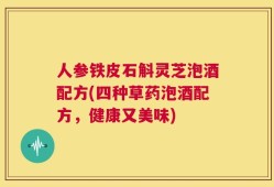 人参铁皮石斛灵芝泡酒配方(四种草药泡酒配方，健康又美味)