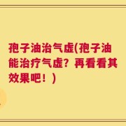 孢子油治气虚(孢子油能治疗气虚？再看看其效果吧！)