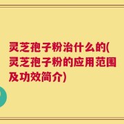 灵芝孢子粉治什么的(灵芝孢子粉的应用范围及功效简介)