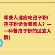 哪些人适应吃孢子粉(孢子粉适合哪些人？——科普孢子粉的适宜人群)