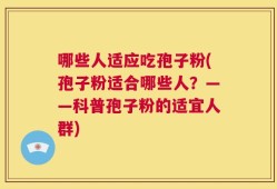哪些人适应吃孢子粉(孢子粉适合哪些人？——科普孢子粉的适宜人群)