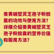 姜黄破壁灵芝孢子粉胶囊的功效与使用方法？详细介绍姜黄破壁灵芝孢子粉胶囊的营养价值和服用方法？