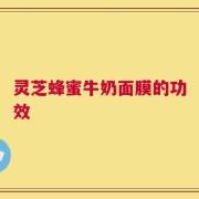 灵芝蜂蜜牛奶面膜的功效