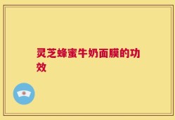 灵芝蜂蜜牛奶面膜的功效