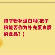 孢子粉补蛋白吗(孢子粉能否作为补充蛋白质的食品？)