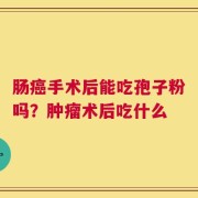 肠癌手术后能吃孢子粉吗？肿瘤术后吃什么