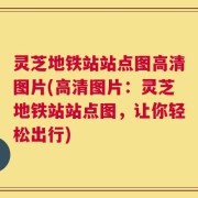 灵芝地铁站站点图高清图片(高清图片：灵芝地铁站站点图，让你轻松出行)